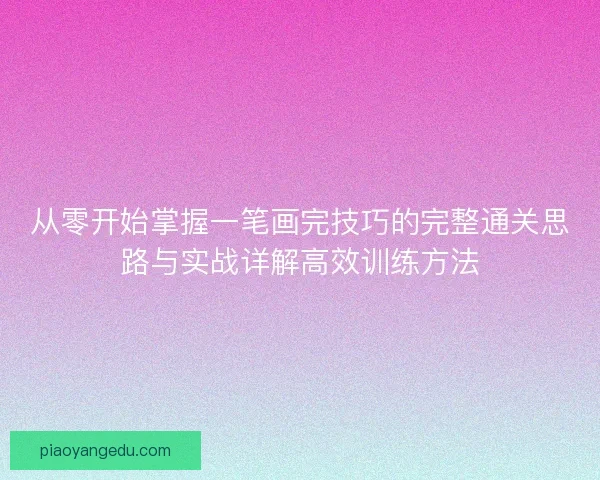 从零开始掌握一笔画完技巧的完整通关思路与实战详解高效训练方法