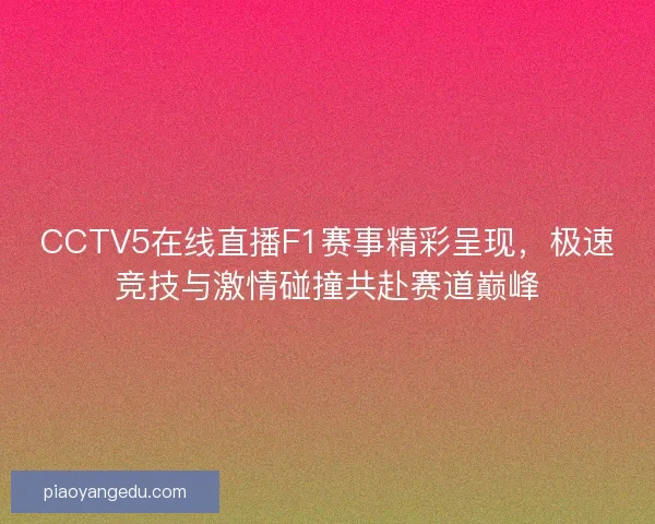 CCTV5在线直播F1赛事精彩呈现，极速竞技与激情碰撞共赴赛道巅峰